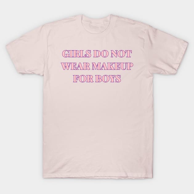 Girls Do Not Wear Makeup For Boys T-Shirt by r.abdulazis